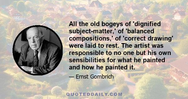 All the old bogeys of 'dignified subject-matter,' of 'balanced compositions,' of 'correct drawing' were laid to rest. The artist was responsible to no one but his own sensibilities for what he painted and how he painted 