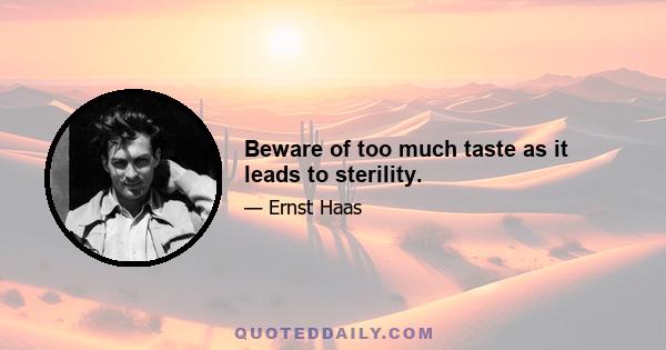 Beware of too much taste as it leads to sterility.