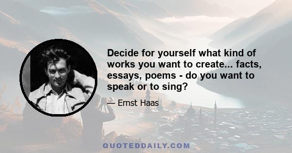 Decide for yourself what kind of works you want to create... facts, essays, poems - do you want to speak or to sing?