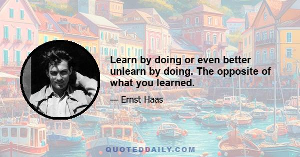 Learn by doing or even better unlearn by doing. The opposite of what you learned.