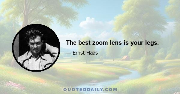 The best zoom lens is your legs.