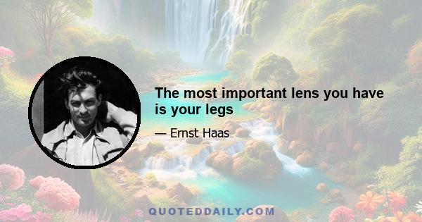 The most important lens you have is your legs