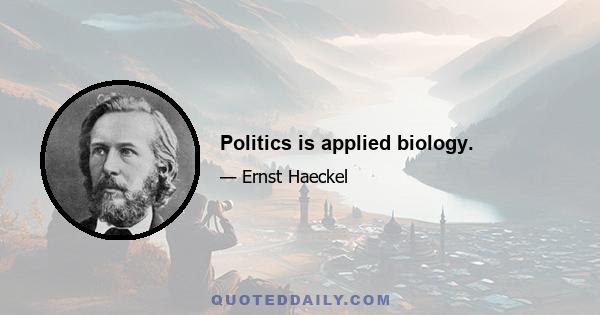 Politics is applied biology.