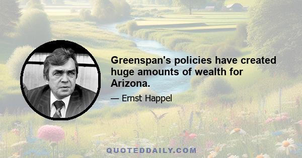 Greenspan's policies have created huge amounts of wealth for Arizona.