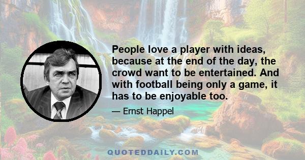 People love a player with ideas, because at the end of the day, the crowd want to be entertained. And with football being only a game, it has to be enjoyable too.