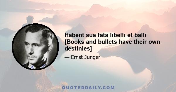 Habent sua fata libelli et balli [Books and bullets have their own destinies]