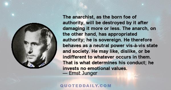 The anarchist, as the born foe of authority, will be destroyed by it after damaging it more or less. The anarch, on the other hand, has appropriated authority; he is sovereign. He therefore behaves as a neutral power