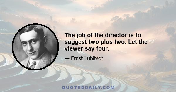 The job of the director is to suggest two plus two. Let the viewer say four.