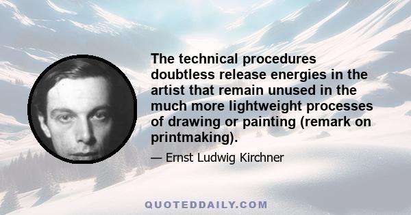 The technical procedures doubtless release energies in the artist that remain unused in the much more lightweight processes of drawing or painting (remark on printmaking).