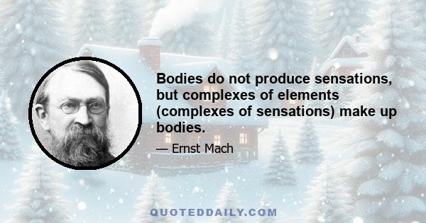 Bodies do not produce sensations, but complexes of elements (complexes of sensations) make up bodies.