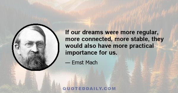 If our dreams were more regular, more connected, more stable, they would also have more practical importance for us.