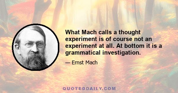 What Mach calls a thought experiment is of course not an experiment at all. At bottom it is a grammatical investigation.