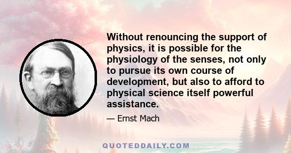 Without renouncing the support of physics, it is possible for the physiology of the senses, not only to pursue its own course of development, but also to afford to physical science itself powerful assistance.