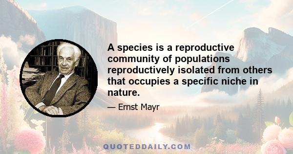 A species is a reproductive community of populations reproductively isolated from others that occupies a specific niche in nature.