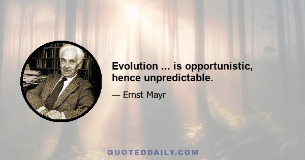 Evolution ... is opportunistic, hence unpredictable.