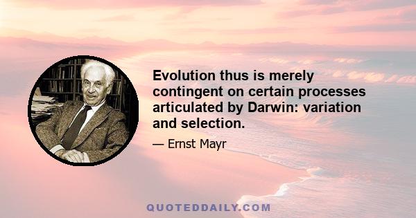 Evolution thus is merely contingent on certain processes articulated by Darwin: variation and selection.