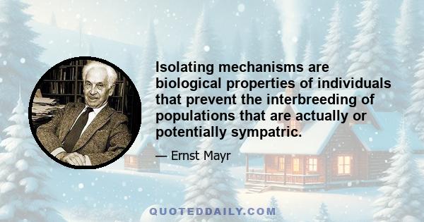 Isolating mechanisms are biological properties of individuals that prevent the interbreeding of populations that are actually or potentially sympatric.