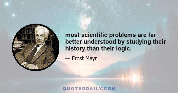 most scientific problems are far better understood by studying their history than their logic.