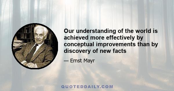 Our understanding of the world is achieved more effectively by conceptual improvements than by discovery of new facts