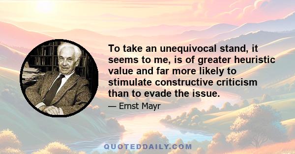 To take an unequivocal stand, it seems to me, is of greater heuristic value and far more likely to stimulate constructive criticism than to evade the issue.