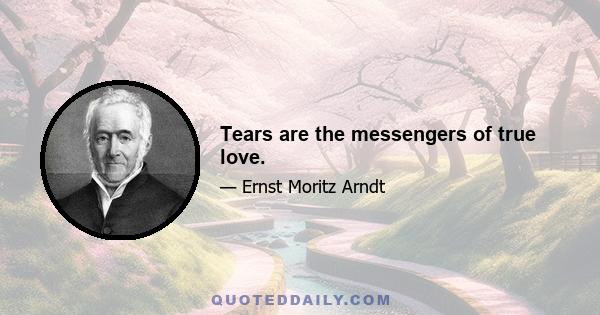 Tears are the messengers of true love.