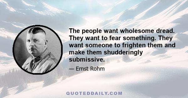 The people want wholesome dread. They want to fear something. They want someone to frighten them and make them shudderingly submissive.