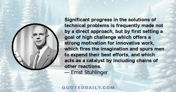 Significant progress in the solutions of technical problems is frequently made not by a direct approach, but by first setting a goal of high challenge which offers a strong motivation for innovative work, which fires