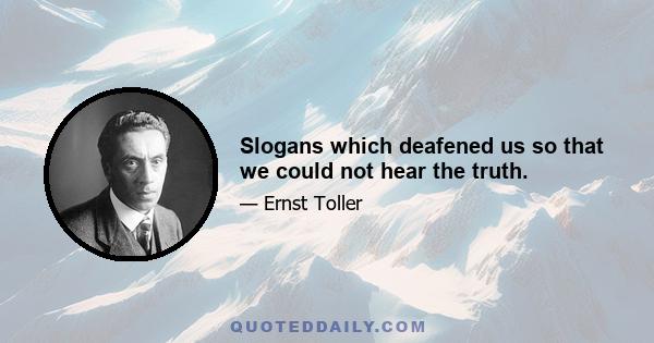 Slogans which deafened us so that we could not hear the truth.