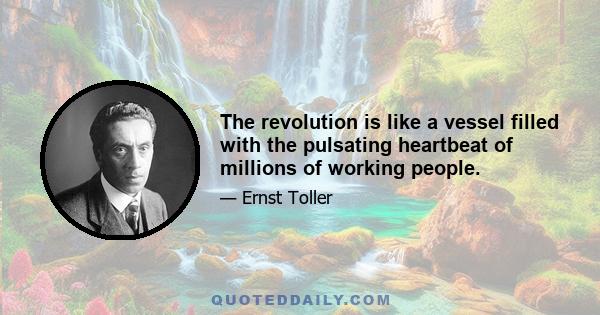 The revolution is like a vessel filled with the pulsating heartbeat of millions of working people.