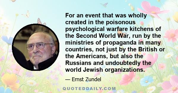 For an event that was wholly created in the poisonous psychological warfare kitchens of the Second World War, run by the ministries of propaganda in many countries, not just by the British or the Americans, but also the 