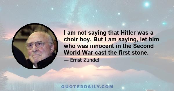 I am not saying that Hitler was a choir boy. But I am saying, let him who was innocent in the Second World War cast the first stone.