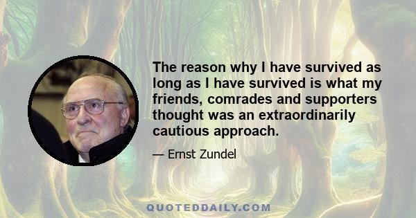 The reason why I have survived as long as I have survived is what my friends, comrades and supporters thought was an extraordinarily cautious approach.