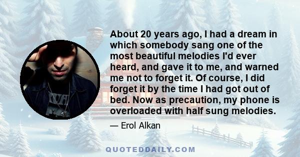 About 20 years ago, I had a dream in which somebody sang one of the most beautiful melodies I'd ever heard, and gave it to me, and warned me not to forget it. Of course, I did forget it by the time I had got out of bed. 