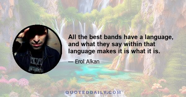 All the best bands have a language, and what they say within that language makes it is what it is.