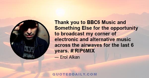 Thank you to BBC6 Music and Something Else for the opportunity to broadcast my corner of electronic and alternative music across the airwaves for the last 6 years. #‎ RIP6MIX