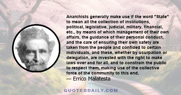 Anarchists generally make use if the word State to mean all the collection of institutions, political, legislative, judicial, military, financial, etc., by means of which management of their own affairs, the guidance of 