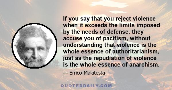 If you say that you reject violence when it exceeds the limits imposed by the needs of defense, they accuse you of pacifism, without understanding that violence is the whole essence of authoritarianism, just as the