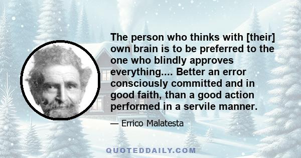 The person who thinks with [their] own brain is to be preferred to the one who blindly approves everything.... Better an error consciously committed and in good faith, than a good action performed in a servile manner.