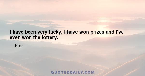 I have been very lucky, I have won prizes and I've even won the lottery.