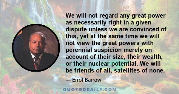 We will not regard any great power as necessarily right in a given dispute unless we are convinced of this, yet at the same time we will not view the great powers with perennial suspicion merely on account of their