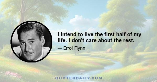 I intend to live the first half of my life. I don't care about the rest.