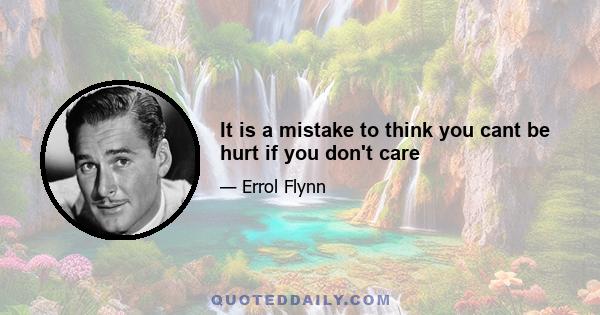 It is a mistake to think you cant be hurt if you don't care