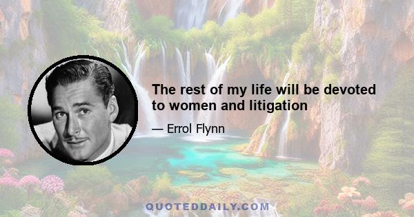 The rest of my life will be devoted to women and litigation