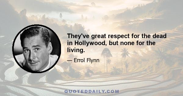 They've great respect for the dead in Hollywood, but none for the living.