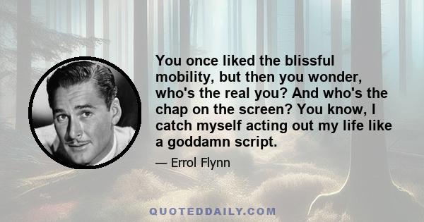 You once liked the blissful mobility, but then you wonder, who's the real you? And who's the chap on the screen? You know, I catch myself acting out my life like a goddamn script.