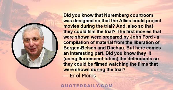 Did you know that Nuremberg courtroom was designed so that the Allies could project movies during the trial? And, also so that they could film the trial? The first movies that were shown were prepared by John Ford - a