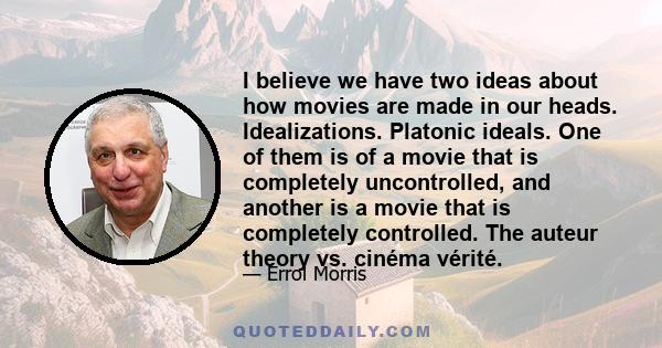 I believe we have two ideas about how movies are made in our heads. Idealizations. Platonic ideals. One of them is of a movie that is completely uncontrolled, and another is a movie that is completely controlled. The