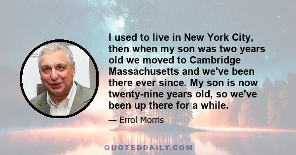 I used to live in New York City, then when my son was two years old we moved to Cambridge Massachusetts and we've been there ever since. My son is now twenty-nine years old, so we've been up there for a while.