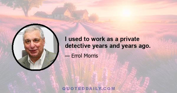 I used to work as a private detective years and years ago.