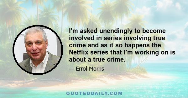 I'm asked unendingly to become involved in series involving true crime and as it so happens the Netflix series that I'm working on is about a true crime.